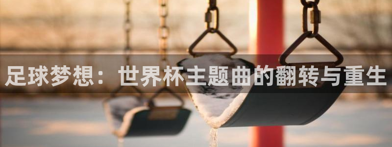 美国世界杯：足球梦想：世界杯主题曲的翻转与重生