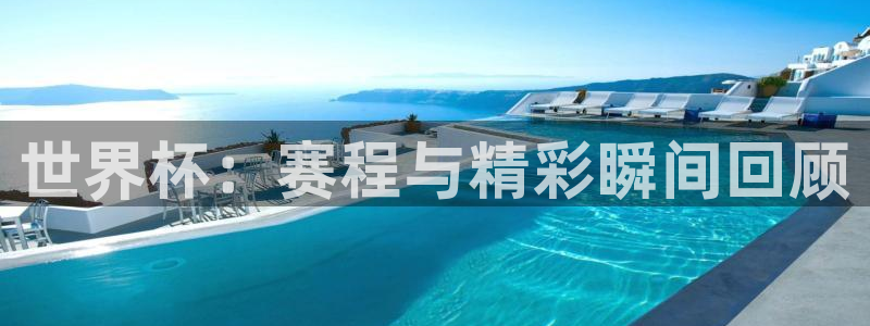 2026世界杯32强对阵图表：世界杯：赛程与精彩瞬间回顾