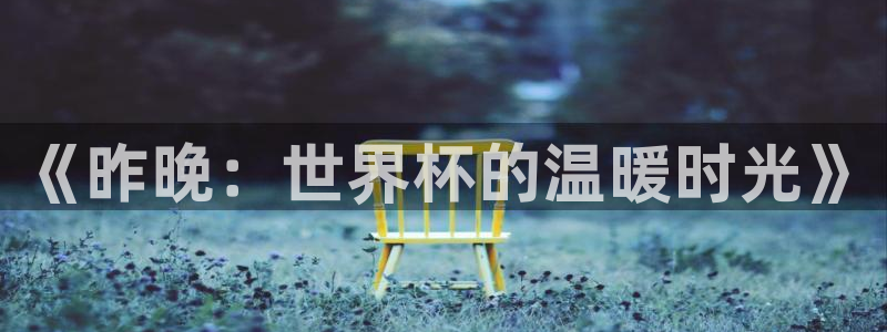 美洲杯直播：《昨晚：世界杯的温暖时光》