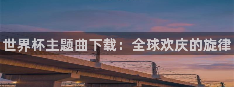 2026年世界杯赛程表时间：世界杯主题曲下载：全球欢庆的旋律
