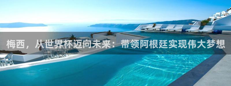 国际足联世界杯：梅西，从世界杯迈向未来：带领阿根廷实现伟大梦想